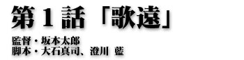 第１話「歌遠」監督・坂本太郎 脚本・大石真司、澄川 藍