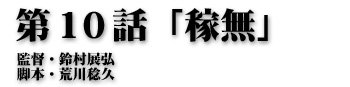 第10話「稼無」監督・鈴村展弘 脚本・荒川稔久