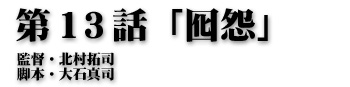 第13話「囮怨」監督・北村拓司 脚本・大石真司