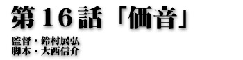 第16話「価音」監督・鈴村展弘 脚本・大西信介