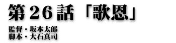 第２６話「歌恩」監督・坂本太郎 脚本・大石真司