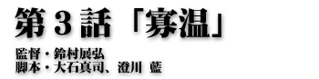 第３話「寡温」監督・鈴村展弘 脚本・大石真司、澄川 藍