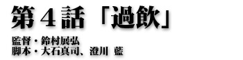 第４話「過飲」監督・鈴村展弘 脚本・大石真司、澄川 藍