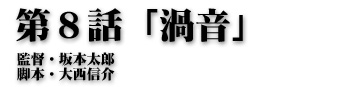 第８話「渦音」監督・坂本太郎 脚本・大西信介